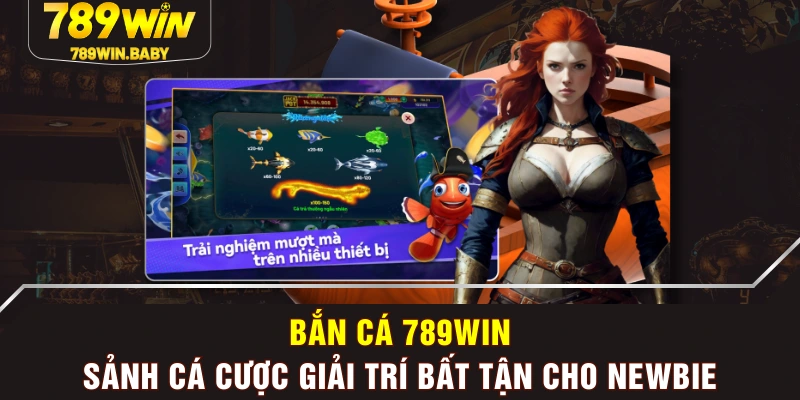 Bắn Cá 789WIN - Sảnh Cá Cược Giải Trí Bất Tận Cho Newbie Bắn Cá 789WIN - Sảnh Cá Cược Giải Trí Bất Tận Cho Newbie
