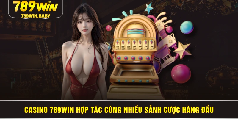 Casino 789WIN hợp tác cùng nhiều sảnh cược hàng đầu Casino 789WIN hợp tác cùng nhiều sảnh cược hàng đầu