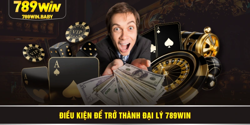 Điều kiện để trở thành đại lý 789WIN Điều kiện để trở thành đại lý 789WIN