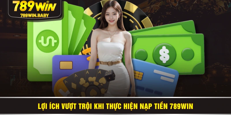 Lợi ích vượt trội khi thực hiện nạp tiền 789WIN Lợi ích vượt trội khi thực hiện nạp tiền 789WIN