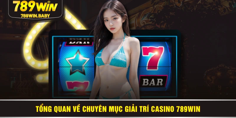Tổng quan về chuyên mục giải trí casino 789WIN Tổng quan về chuyên mục giải trí casino 789WIN