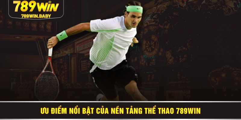 Ưu điểm nổi bật của nền tảng thể thao 789WIN Ưu điểm nổi bật của nền tảng thể thao 789WIN