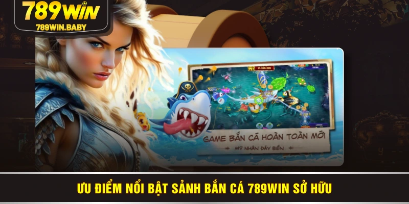 Ưu điểm nổi bật sảnh bắn cá 789WIN sở hữu Ưu điểm nổi bật sảnh bắn cá 789WIN sở hữu